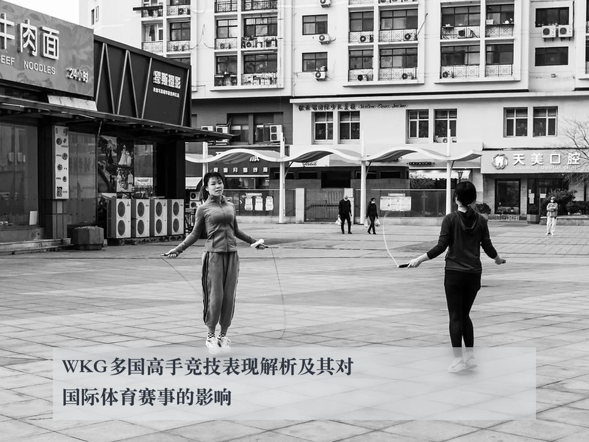 WKG多国高手竞技表现解析及其对国际体育赛事的影响